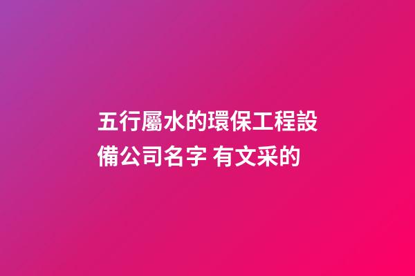 五行屬水的環保工程設備公司名字 有文采的-第1張-公司起名-玄機派